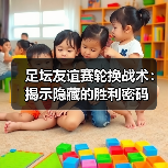足坛友谊赛轮换秘籍：数据驱动科学提升37%球队表现-云溯流林肯城足球粉丝俱乐部
