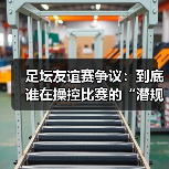 足坛友谊赛争议根源与行业潜规则暴露-云溯流林肯城足球粉丝俱乐部