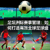 足坛洲际赛事管理：如何打造高效全球足球盛事（图4）