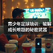 青少年足球培训：成长加速器与未来潜能的释放-云溯流林肯城足球粉丝俱乐部