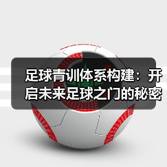 足球青训体系的升级之道：科学选材与技术融合关键-云溯流林肯城足球粉丝俱乐部