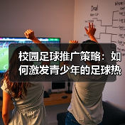 校园足球推广策略：文化激励与创新发展的成功要素-云溯流林肯城足球粉丝俱乐部
