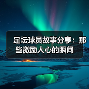 足坛球员故事分享：那些激励人心的瞬间（图2）