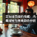 足坛续约传闻背后的博弈与行业秘密-云溯流林肯城足球粉丝俱乐部