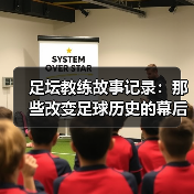 足坛教练故事记录：那些改变足球历史的幕后英雄（图2）