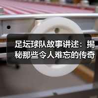 足坛球队故事讲述：揭秘那些令人难忘的传奇瞬间（图4）