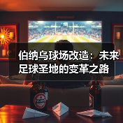 伯纳乌球场改造：未来足球圣地的变革之路（图2）