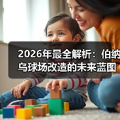 2026年最全解析：伯纳乌球场改造的未来蓝图与深度洞察