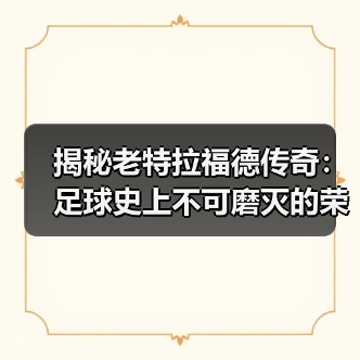 老特拉福德传奇：经典瞬间与未来革新-云溯流林肯城足球粉丝俱乐部