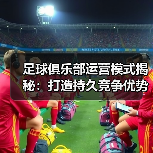 足球俱乐部运营模式揭秘：打造持久竞争优势的秘密战略（图3）