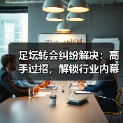 足坛转会纠纷解决：高手过招，解锁行业内幕（图2）