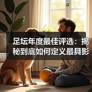 足坛年度最佳评选：揭秘到底如何定义最具影响力的奖项