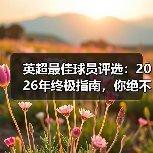 英超最佳球员评选:2026年终极指南,你绝不能错过的内幕(图1) 英超最佳球员评选:2026年终极指南,你绝不能错过的内幕(图1)
