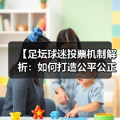 【足坛球迷投票机制解析:如何打造公平公正的投票体验】(图1) 【足坛球迷投票机制解析:如何打造公平公正的投票体验】(图1)