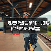 足坛IP运营策略:打破传统的秘密武器(图2) 足坛IP运营策略:打破传统的秘密武器(图2)