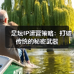 足坛IP运营策略:打破传统的秘密武器(图1) 足坛IP运营策略:打破传统的秘密武器(图1)