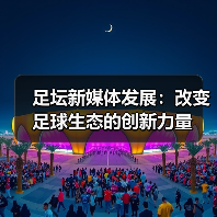 足坛新媒体发展:改变足球生态的创新力量(图4) 足坛新媒体发展:改变足球生态的创新力量(图4)