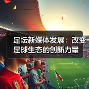 足坛新媒体发展:改变足球生态的创新力量(图1) 足坛新媒体发展:改变足球生态的创新力量(图1)