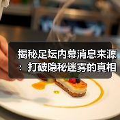 揭秘足坛内幕消息来源：打破隐秘迷雾的真相大曝光