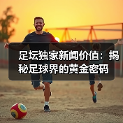 足坛独家新闻价值:揭秘足球界的黄金密码(图4) 足坛独家新闻价值:揭秘足球界的黄金密码(图4)
