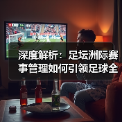 深度解析:足坛洲际赛事管理如何引领足球全球化潮流(图4) 深度解析:足坛洲际赛事管理如何引领足球全球化潮流(图4)