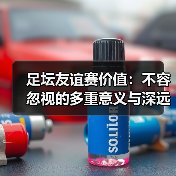 足坛友谊赛价值:不容忽视的多重意义与深远影响(图2) 足坛友谊赛价值:不容忽视的多重意义与深远影响(图2)