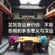 足坛友谊赛价值:不容忽视的多重意义与深远影响(图1) 足坛友谊赛价值:不容忽视的多重意义与深远影响(图1)