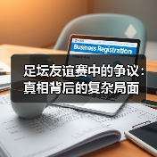 足坛友谊赛中的争议：真相背后的复杂局面