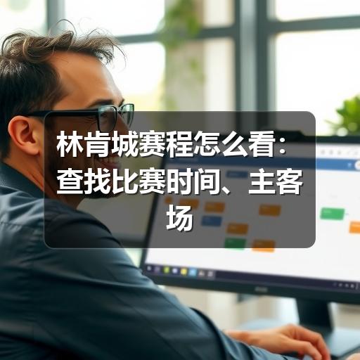 林肯城赛程怎么看：查找比赛时间、主客场与赛程变化的实用指南