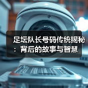 足坛队长号码传统揭秘:背后的故事与智慧(图3) 足坛队长号码传统揭秘:背后的故事与智慧(图3)