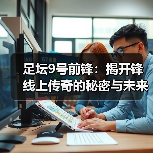 足坛9号前锋:揭开锋线上传奇的秘密与未来(图1) 足坛9号前锋:揭开锋线上传奇的秘密与未来(图1)