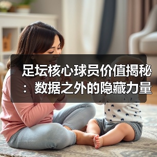 足坛核心球员价值揭秘:数据之外的隐藏力量(图1) 足坛核心球员价值揭秘:数据之外的隐藏力量(图1)