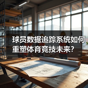球员数据追踪系统如何重塑体育竞技未来?(图2) 球员数据追踪系统如何重塑体育竞技未来?(图2)