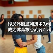 球员体能监测技术为何成为体育核心武器？科技突破与实战应用揭秘