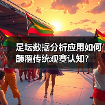 足坛数据分析应用如何颠覆传统观赛认知？