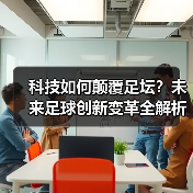 科技如何颠覆足坛?未来足球创新变革全解析(图4) 科技如何颠覆足坛?未来足球创新变革全解析(图4)