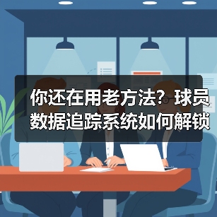 你还在用老方法?球员数据追踪系统如何解锁运动潜能?(图2) 你还在用老方法?球员数据追踪系统如何解锁运动潜能?(图2)
