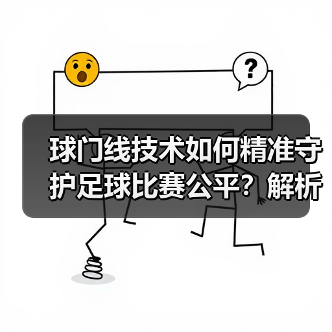 球门线技术如何精准守护足球比赛公平?解析科技革新与未来趋势(图4) 球门线技术如何精准守护足球比赛公平?解析科技革新与未来趋势(图4)