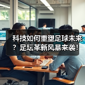 科技如何重塑足球未来?足坛革新风暴来袭!(图1) 科技如何重塑足球未来?足坛革新风暴来袭!(图1)