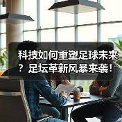 科技如何重塑足球未来?足坛革新风暴来袭!(图4) 科技如何重塑足球未来?足坛革新风暴来袭!(图4)