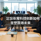 足坛体育科技创新如何重塑赛场未来(图4) 足坛体育科技创新如何重塑赛场未来(图4)