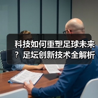 科技如何重塑足球未来?足坛创新技术全解析(图3) 科技如何重塑足球未来?足坛创新技术全解析(图3)
