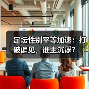 足坛性别平等加速:打破偏见,谁主沉浮?(图3) 足坛性别平等加速:打破偏见,谁主沉浮?(图3)