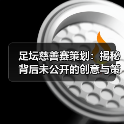 足坛慈善赛策划：揭秘背后未公开的创意与策略