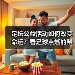 足坛公益活动如何改变命运？看足球点燃的希望之光