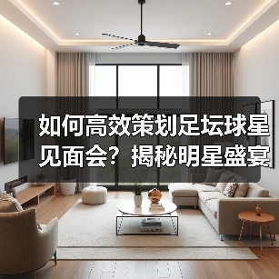 如何高效策划足坛球星见面会？揭秘明星盛宴成功秘诀（图3）