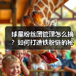 球星粉丝团管理怎么搞?如何打造铁粉链的秘籍(图1) 球星粉丝团管理怎么搞?如何打造铁粉链的秘籍(图1)