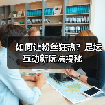 如何让粉丝狂热？足坛互动新玩法揭秘