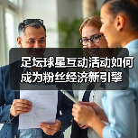 足坛球星互动活动如何成为粉丝经济新引擎（图2）