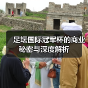 足坛国际冠军杯的商业秘密与深度解析